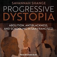 Progressive Dystopia: Abolition, Antiblackness, and Schooling in San Francisco - Shange, Savannah
