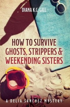 How to Survive Ghosts, Strippers and Weekending Sisters: A Delia Sanchez Mystery - Gill, Diana K. C.