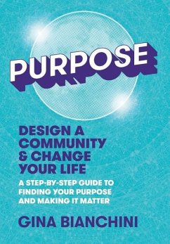 Purpose: Design a Community and Change Your Life---A Step-by-Step Guide to Finding Your Purpose and Making It Matter - Bianchini, Gina