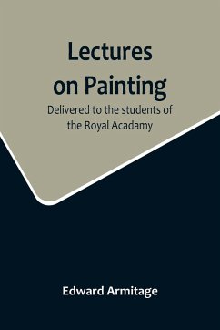Lectures on Painting; Delivered to the students of the Royal Acadamy - Armitage, Edward