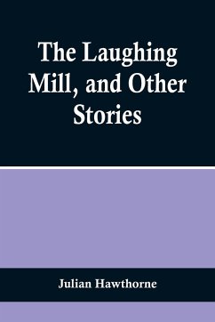 The Laughing Mill, and Other Stories - Hawthorne, Julian