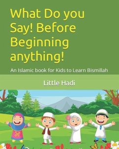 What Do You Say! Before Beginning Anything!: An Islamic Book for Kids to Learn Bismillah - Hadi, Little