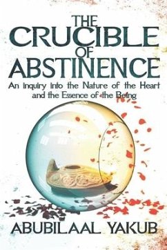 The Crucible of Abstinence: An Inquiry into the Nature of the Heart and the Essence of Being - Yakub, Abubilaal