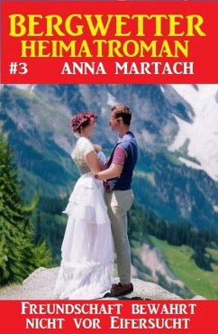 Bergwetter Heimatroman 3: Freundschaft bewahrt nicht vor Eifersucht (eBook, ePUB) - Martach, Anna