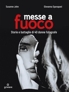 Messe a fuoco. Storie e battaglie di 40 donne fotografe (eBook, ePUB) - John, Susanne; Sparapani, Giovanna