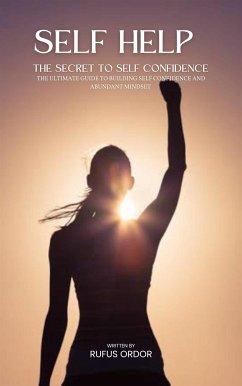 SELF HELP: THE SECRET OF SELF CONFIDENCE, THE ULTIMATE TO BUILDING SELF CONFIDENCE AND ABUNDANT MIND (eBook, ePUB) - Ordor, Rufus