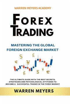 Forex Trading Mastering the Global Foreign Exchange Market the Ultimate Guide with the Best Secrets, Strategies and Psychological Attitudes to Become a Successful Trader in the Forex Market - Meyers, Warren