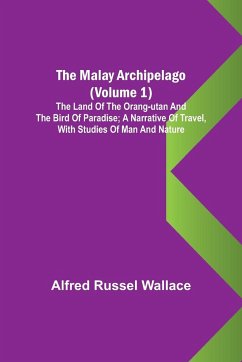 The Malay Archipelago (Volume 1); The Land of the Orang-utan and the Bird of Paradise; A Narrative of Travel, with Studies of Man and Nature - Russel Wallace, Alfred