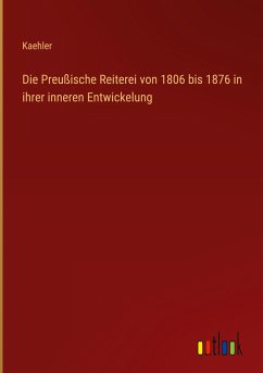 Die Preußische Reiterei von 1806 bis 1876 in ihrer inneren Entwickelung