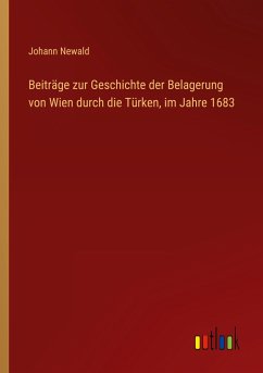 Beiträge zur Geschichte der Belagerung von Wien durch die Türken, im Jahre 1683