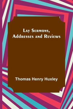 Lay Sermons, Addresses and Reviews - Henry Huxley, Thomas