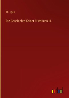 Die Geschichte Kaiser Friedrichs III. - Ilgen, Th.