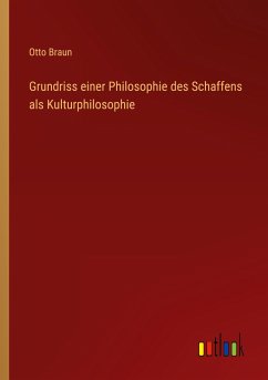 Grundriss einer Philosophie des Schaffens als Kulturphilosophie - Braun, Otto