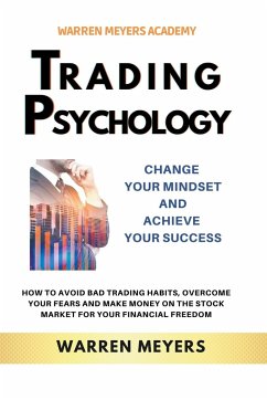 Trading Psychology Change Your Mindset and Achieve Your Success How to Avoid Bad Trading Habits, Overcome Your Fears and Make Money on the Stock Market for Your Financial Freedom - Meyers, Warren