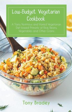 Low-Budget Vegetarian Cookbook a Tasty, Nutritious and Varied Vegetarian Diet Based Primarily of Rice, Beans, Vegetables and Other Grains - Bradey, Tony