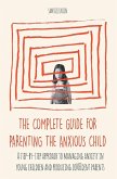 The Complete Guide for Parenting the Anxious Child a step-by-step approach to managing anxiety in young children and producing con¿dent parents who know how to encourage con¿dence in their child