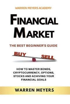 Financial Market the Best Beginner's Guide How to Master Bonds, Cryptocurrency, Options, Stocks and Achieving Your Financial Goals - Meyers, Warren