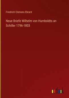 Neue Briefe Wilhelm von Humboldts an Schiller 1796-1803 - Ebrard, Friedrich Clemens