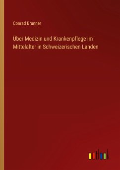 Über Medizin und Krankenpflege im Mittelalter in Schweizerischen Landen - Brunner, Conrad