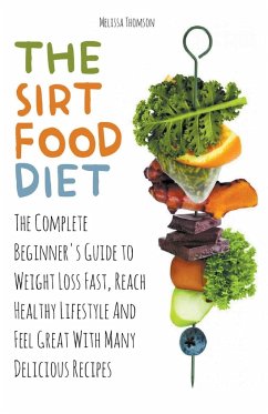 The Sirtfood Diet The Complete Beginner's Guide to Weight Loss Fast, Reach Healthy Lifestyle And Feel Great With Many Delicious Recipes - Thomson, Melissa