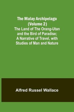 The Malay Archipelago (Volume 2); The Land of the Orang-utan and the Bird of Paradise; A Narrative of Travel, with Studies of Man and Nature - Russel Wallace, Alfred