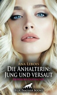 Die Anhalterin: Jung und versaut   Erotische Geschichte + 2 weitere Geschichten - Lebois, Ana