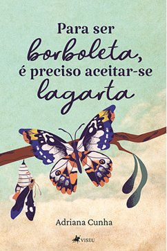 Para ser borboleta, é preciso aceitar-se lagarta (eBook, ePUB) - Cunha, Adriana