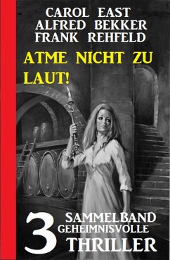 Atme nicht zu laut! Sammelband 3 geheimnisvolle Thriller (eBook, ePUB) - East, Carol; Bekker, Alfred; Rehfeld, Frank