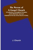 The Nature of a Gospel Church ; A Confession of Evangelical Principles; and the Members' Covenant. Intended for the Use of the Church of Christ.