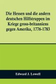 Die Hessen und die andern deutschen Hilfstruppen im Kriege gross-britanniens gegen Amerika, 1776-1783