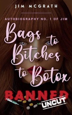 Bags to Bitches to Botox Banned Uncut: Autobiography No. 1 of Jim - Mcgrath, Jim