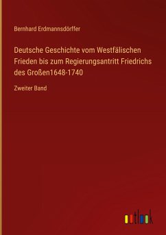 Deutsche Geschichte vom Westfälischen Frieden bis zum Regierungsantritt Friedrichs des Großen1648-1740 - Erdmannsdörffer, Bernhard