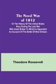 The Naval War of 1812 ; Or the History of the United States Navy during the Last War with Great Britain to Which Is Appended an Account of the Battle of New Orleans