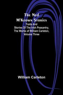 The Ned M'Keown Stories ; Traits And Stories Of The Irish Peasantry, The Works of William Carleton, Volume Three - Carleton, William