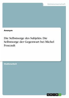 Die Selbstsorge des Subjekts. Die Selbstsorge der Gegenwart bei Michel Foucault - Anonym