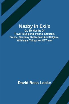 Nasby in Exile ; or, Six Months of Travel in England, Ireland, Scotland, France, Germany, Switzerland and Belgium, with many things not of travel - Ross Locke, David