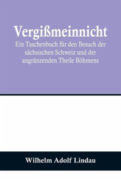 Cover Vergißmeinnicht; Ein Taschenbuch für den Besuch der sächsischen Schweiz und der angränzenden Theile Böhmens