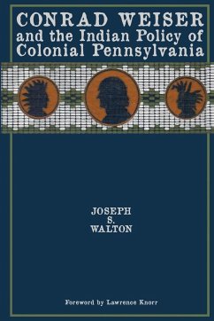 Conrad Weiser and the Indian Policy of Colonial Pennsylvania - Walton, Joseph S