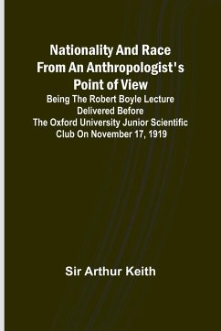 Nationality and Race from an Anthropologist's Point of View ; Being the Robert Boyle lecture delivered before the Oxford university junior scientific club on November 17, 1919 - Arthur Keith