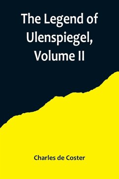 The Legend of Ulenspiegel, Volume II ,And Lamme Goedzak, and their Adventures Heroical, Joyous and Glorious in the Land of Flanders and Elsewhere - De Coster, Charles