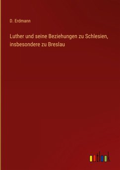 Luther und seine Beziehungen zu Schlesien, insbesondere zu Breslau - Erdmann, D.