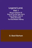 Legend Land, Vol. I; Being a Collection of Some of the Old Tales Told in Those Western Parts of Britain Served by the Great Western Railway