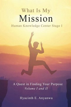 What Is My Mission: Human Knowledge Center Stage 1 A Quest in Finding Your Purpose Volume I and II - Anyanwu, Hyacinth E.