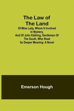 The Law of the Land; Of Miss Lady, Whom It Involved in Mystery, and of John Eddring, Gentleman of the South, Who Read Its Deeper Meaning - Hough, Emerson