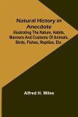 Natural History in Anecdote ; Illustrating the nature, habits, manners and customs of animals, birds, fishes, reptiles, etc., etc., etc.