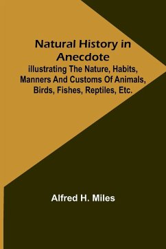 Natural History in Anecdote ; Illustrating the nature, habits, manners and customs of animals, birds, fishes, reptiles, etc., etc., etc. - H. Miles, Alfred