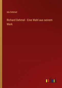 Richard Dehmel - Eine Wahl aus seinem Werk - Dehmel, Ida