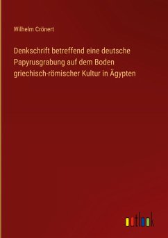 Denkschrift betreffend eine deutsche Papyrusgrabung auf dem Boden griechisch-römischer Kultur in Ägypten - Crönert, Wilhelm
