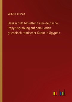 Denkschrift betreffend eine deutsche Papyrusgrabung auf dem Boden griechisch-römischer Kultur in Ägypten - Crönert, Wilhelm