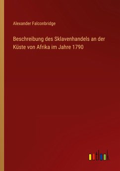 Beschreibung des Sklavenhandels an der Küste von Afrika im Jahre 1790 - Falconbridge, Alexander